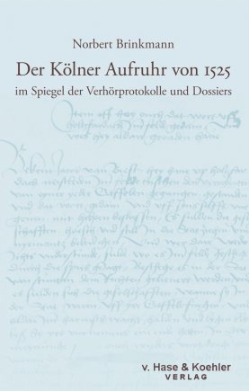 Der Kölner Aufruhr von 1525 im Spiegel der Verhörprotokolle und Dossiers 
